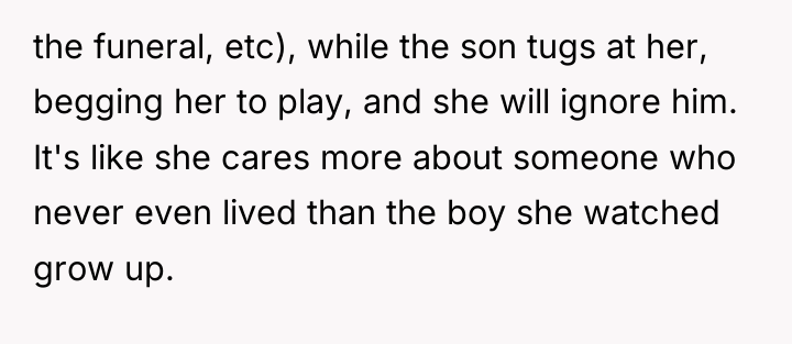 the funeral, etc), while the son tugs at her, begging...