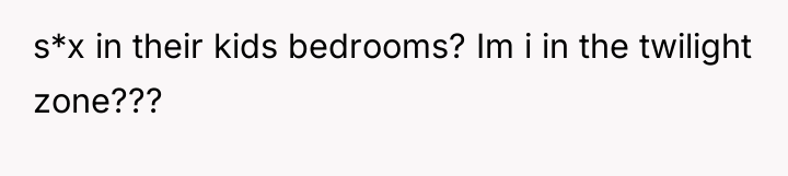 s*x in their kids bedrooms? Im i in the twilight...