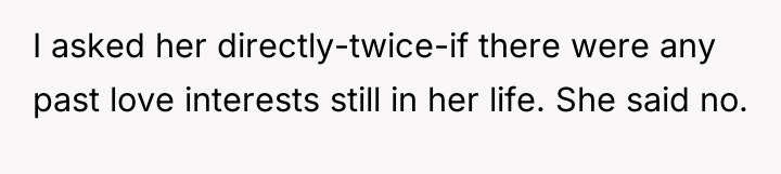 I asked her directly-twice-if there were any past love interests...