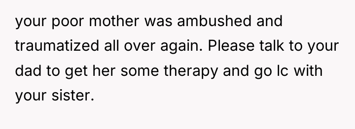 your poor mother was ambushed and traumatized all over again....