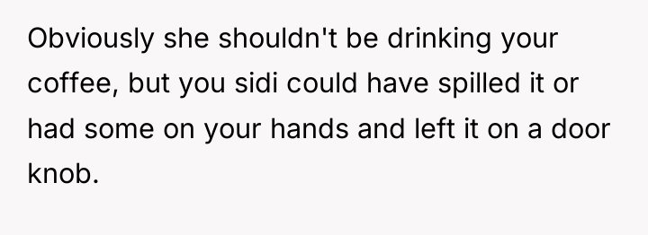 Obviously she shouldn't be drinking your coffee, but you sidi...