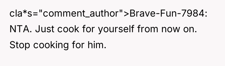 cla*s="comment_author">Brave-Fun-7984: NTA. Just cook for yourself from now on. Stop...