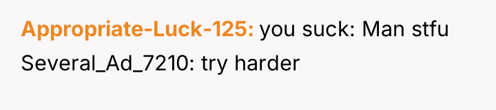 Appropriate-Luck-125 you suck: Man stfu Several_Ad_7210: try harder