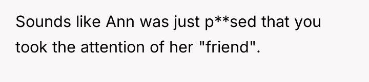 Sounds like Ann was just p**sed that you took the...