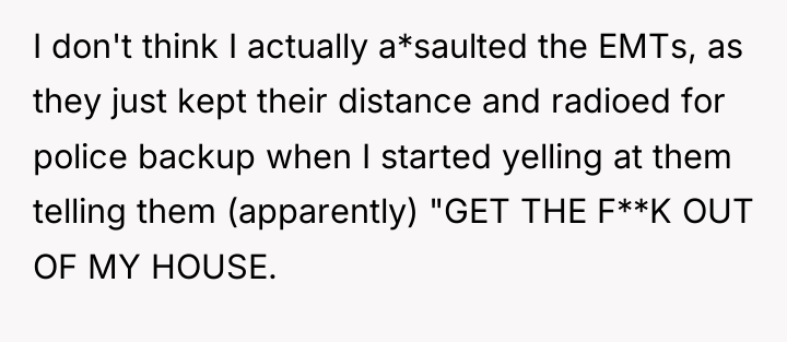 I don't think I actually a*saulted the EMTs, as they...