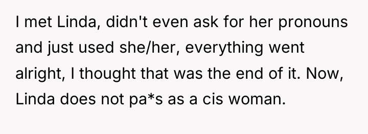 I met Linda, didn't even ask for her pronouns and...