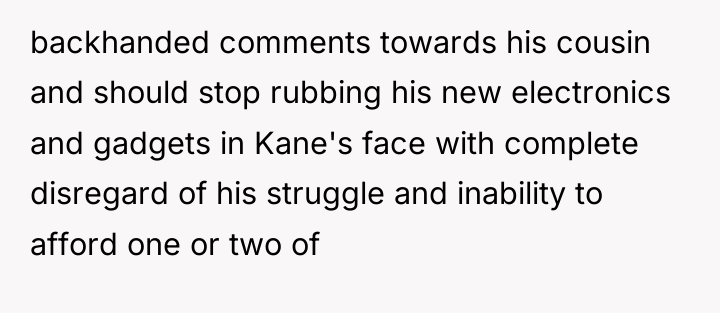 backhanded comments towards his cousin and should stop rubbing his...