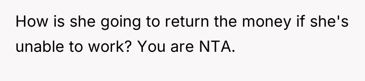 How is she going to return the money if she's...
