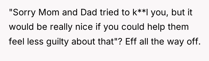 "Sorry Mom and Dad tried to k**l you, but it...