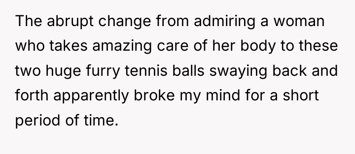 The abrupt change from admiring a woman who takes amazing...