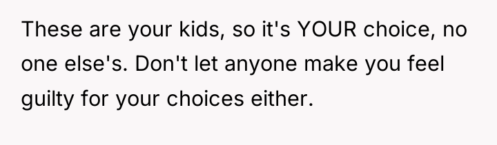 These are your kids, so it's YOUR choice, no one...