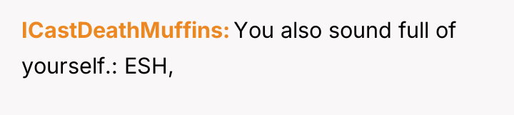 ICastDeathMuffins You also sound full of yourself.: ESH,
