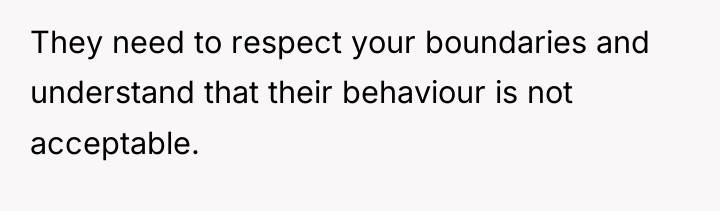 They need to respect your boundaries and understand that their...