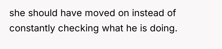 she should have moved on instead of constantly checking what...