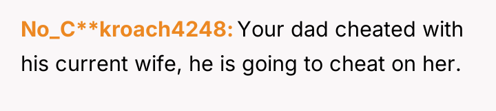 No_C**kroach4248 Your dad cheated with his current wife, he is...
