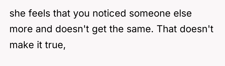 she feels that you noticed someone else more and doesn't...