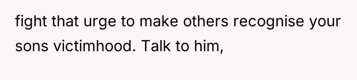 fight that urge to make others recognise your sons victimhood....