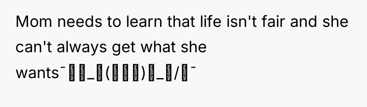 Mom needs to learn that life isn't fair and she...