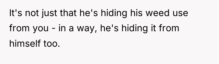 It's not just that he's hiding his weed use from...