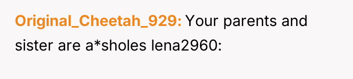 Original_Cheetah_929 Your parents and sister are a*sholes lena2960: