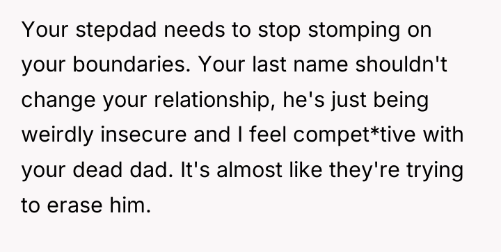 Your stepdad needs to stop stomping on your boundaries. Your...