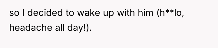 so I decided to wake up with him (h**lo, headache...