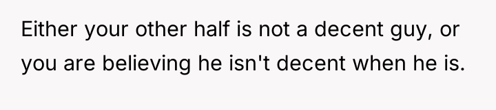 Either your other half is not a decent guy, or...