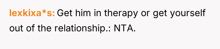 lexkixa*s Get him in therapy or get yourself out of...