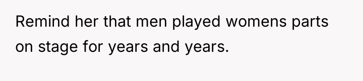 Remind her that men played womens parts on stage for...