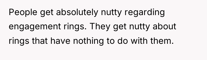 People get absolutely nutty regarding engagement rings. They get nutty...