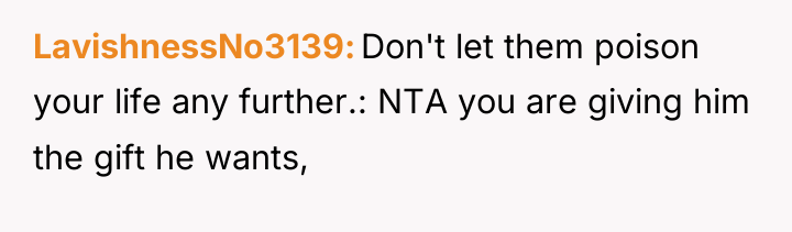 LavishnessNo3139 Don't let them poison your life any further.: NTA...