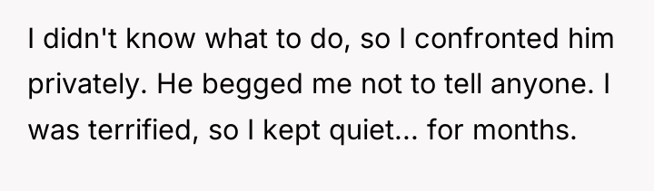 I didn't know what to do, so I confronted him...