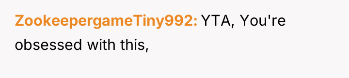ZookeepergameTiny992 YTA, You're obsessed with this,