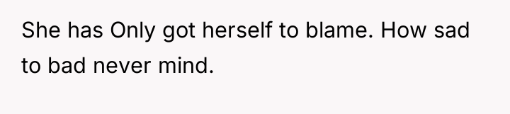 She has Only got herself to blame. How sad to...