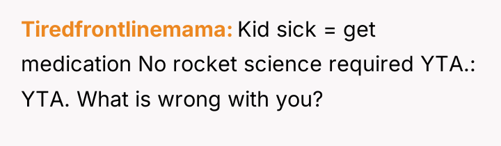 Tiredfrontlinemama Kid sick = get medication No rocket science required...