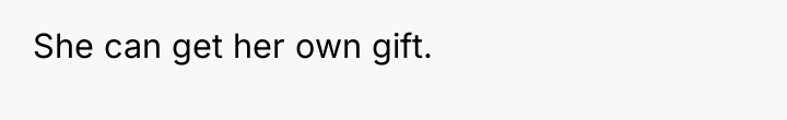 She can get her own gift.