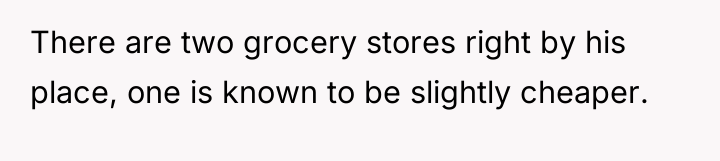 There are two grocery stores right by his place, one...
