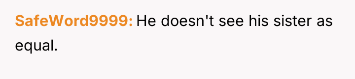 SafeWord9999 He doesn't see his sister as equal.