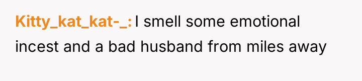Kitty_kat_kat-_ I smell some emotional incest and a bad husband...