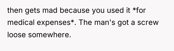 then gets mad because you used it *for medical expenses*....