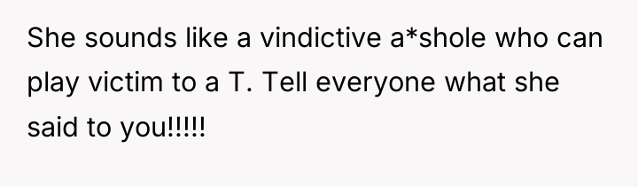 She sounds like a vindictive a*shole who can play victim...