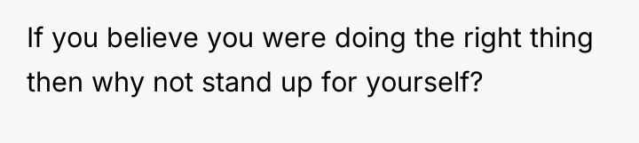 If you believe you were doing the right thing then...