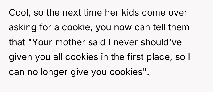 Cool, so the next time her kids come over asking...