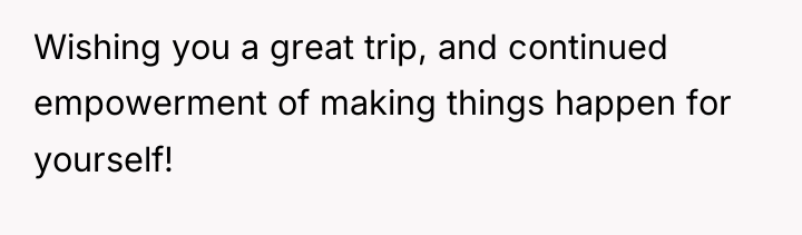 Wishing you a great trip, and continued empowerment of making...