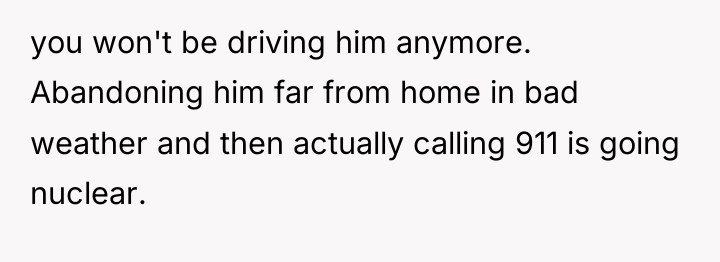 you won't be driving him anymore. Abandoning him far from...