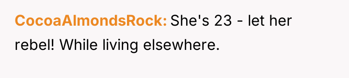 CocoaAlmondsRock She's 23 - let her rebel! While living elsewhere.