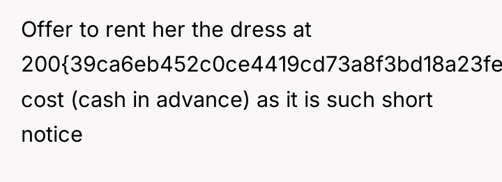 Offer to rent her the dress at 200{39ca6eb452c0ce4419cd73a8f3bd18a23fe95ab4febb092bc2ab1b542eeea82f} cost (cash...