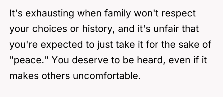 It's exhausting when family won't respect your choices or history,...