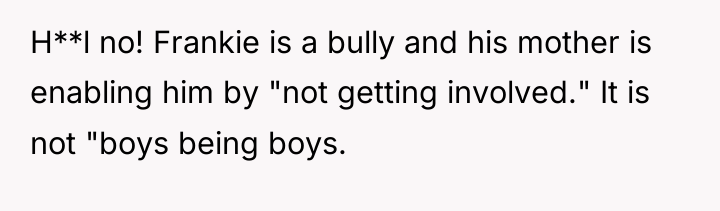 H**l no! Frankie is a bully and his mother is...