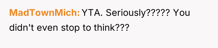 MadTownMich YTA. Seriously????? You didn't even stop to think???